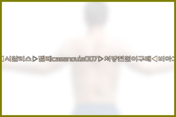 비아그라◀시알리스▷텔레casanovia007▷처방전없이구매◀비아그라퀵배송25_09_19_00_54_59.jpg