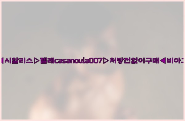 비아그라◀시알리스▷텔레casanovia007▷처방전없이구매◀비아그라퀵배송25_10_24_23_09_30.jpg