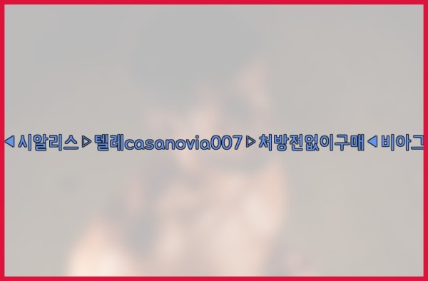 비아그라◀시알리스▷텔레casanovia007▷처방전없이구매◀비아그라퀵배송25_12_22_01_19_55.jpg